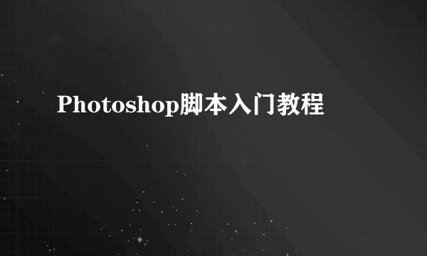 Photoshop脚本入门教程