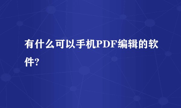 有什么可以手机PDF编辑的软件?