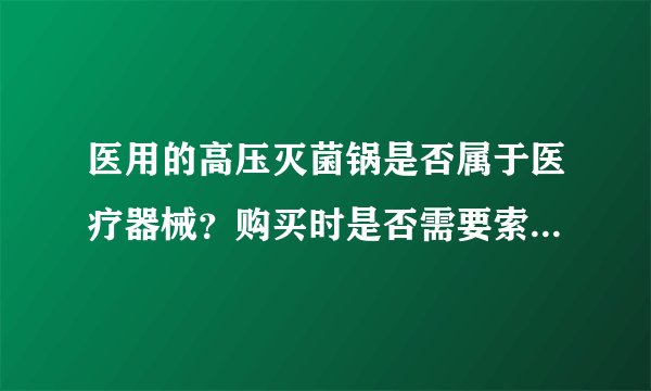 医用的高压灭菌锅是否属于医疗器械？购买时是否需要索取相关的卫生许可批件？急