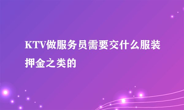 KTV做服务员需要交什么服装押金之类的