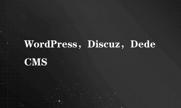 WordPress，Discuz，DedeCMS