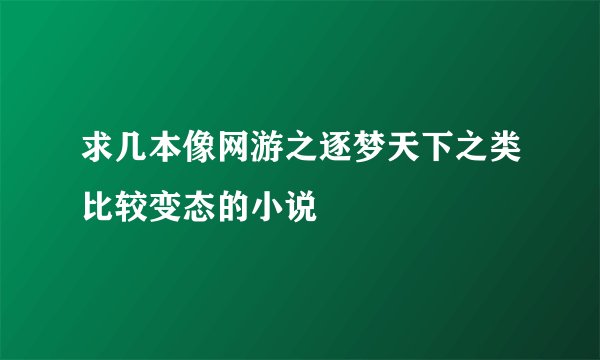 求几本像网游之逐梦天下之类比较变态的小说