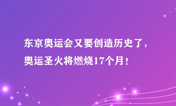 东京奥运会又要创造历史了，奥运圣火将燃烧17个月！
