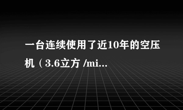 一台连续使用了近10年的空压机（3.6立方 /min),其额定能力还能保持原来的状态吗？是否需要大修？