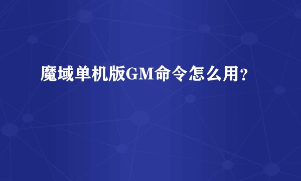 魔域单机版GM命令怎么用？