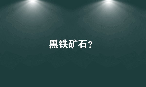 黑铁矿石？