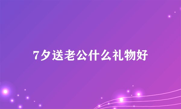 7夕送老公什么礼物好