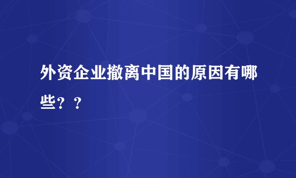 外资企业撤离中国的原因有哪些？？