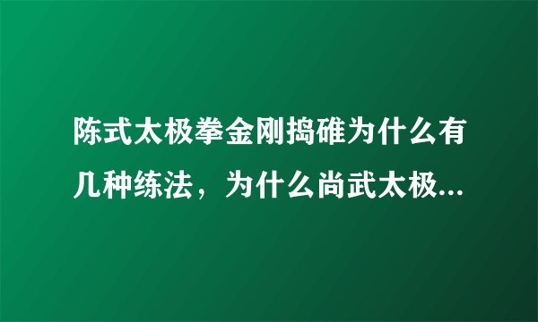 陈式太极拳金刚捣碓为什么有几种练法，为什么尚武太极的练法与普通的