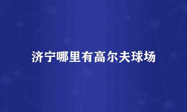 济宁哪里有高尔夫球场