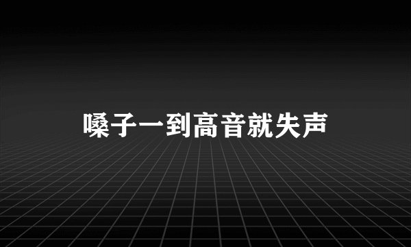 嗓子一到高音就失声