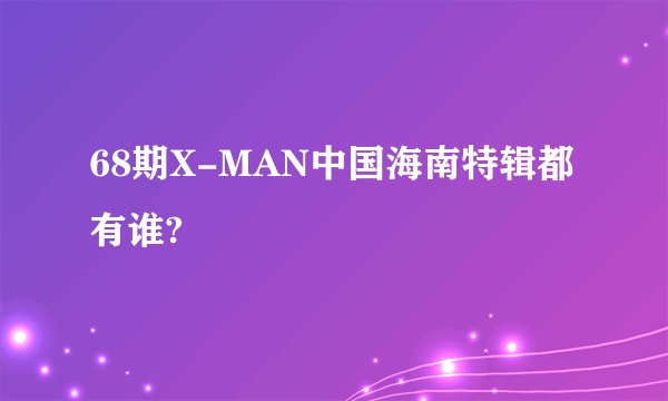 68期X-MAN中国海南特辑都有谁?