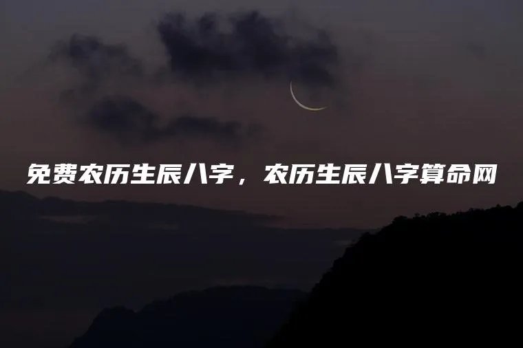 免费农历生辰八字，农历生辰八字算命网