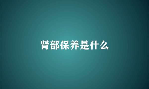 肾部保养是什么