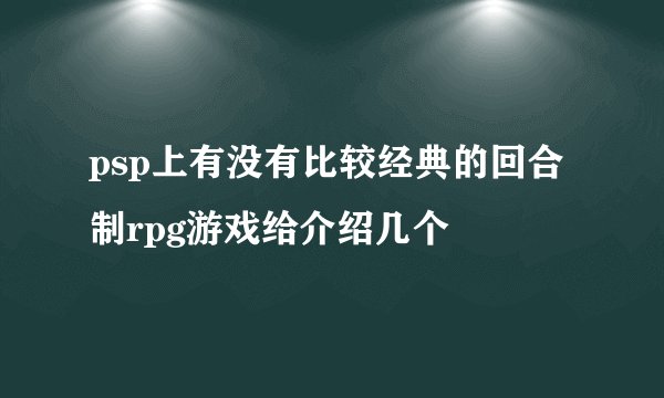 psp上有没有比较经典的回合制rpg游戏给介绍几个