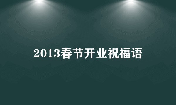 2013春节开业祝福语