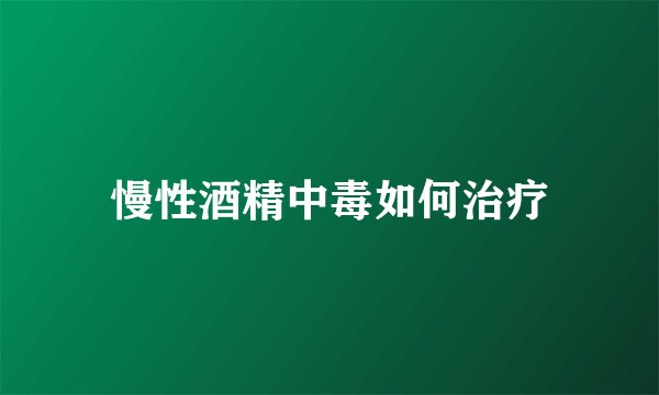慢性酒精中毒如何治疗