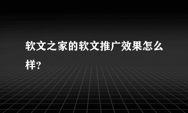 软文之家的软文推广效果怎么样？