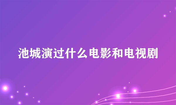 池城演过什么电影和电视剧
