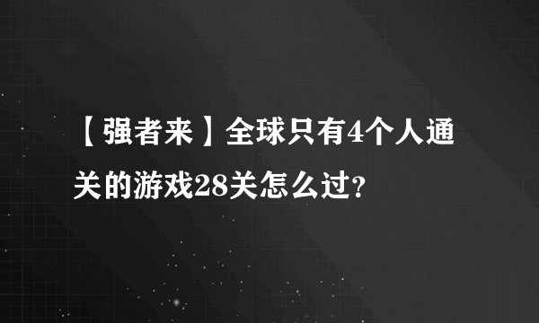 【强者来】全球只有4个人通关的游戏28关怎么过？