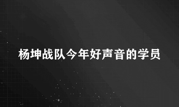 杨坤战队今年好声音的学员