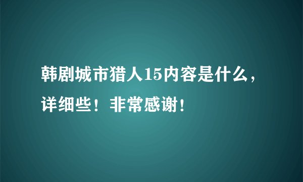 韩剧城市猎人15内容是什么，详细些！非常感谢！
