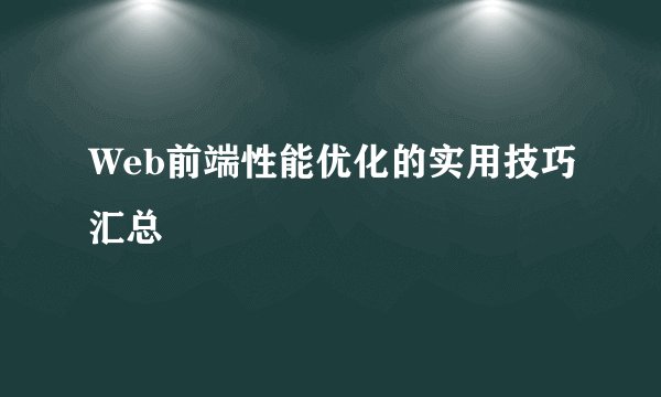 Web前端性能优化的实用技巧汇总