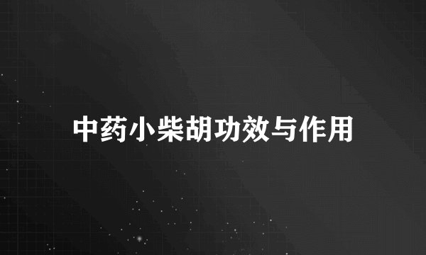 中药小柴胡功效与作用