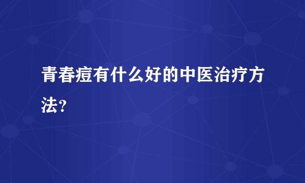 青春痘有什么好的中医治疗方法？