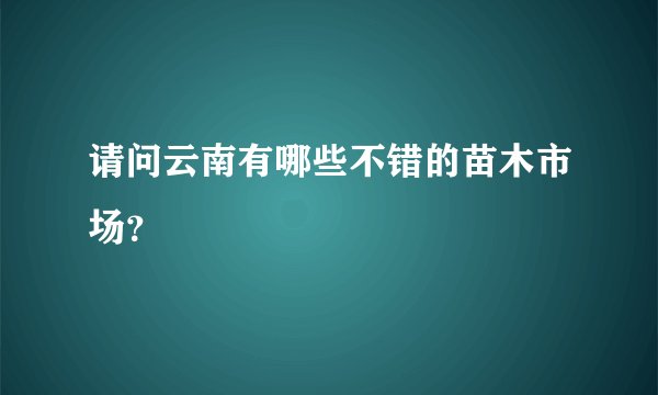 请问云南有哪些不错的苗木市场？