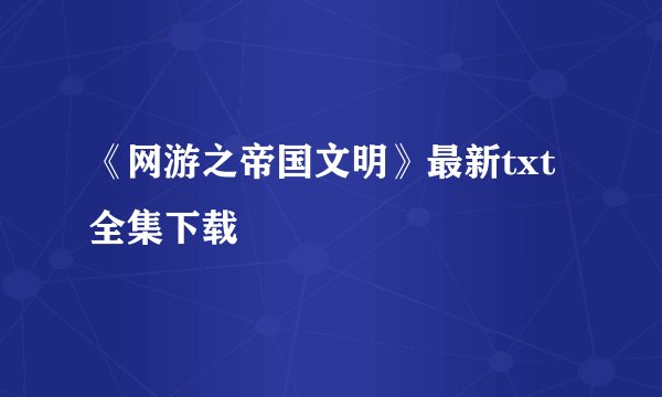 《网游之帝国文明》最新txt全集下载