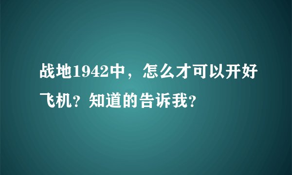 战地1942中，怎么才可以开好飞机？知道的告诉我？