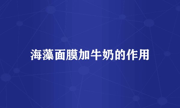 海藻面膜加牛奶的作用