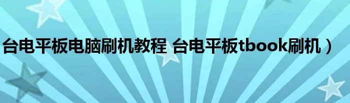 台电平板电脑刷机教程 台电平板tbook刷机）