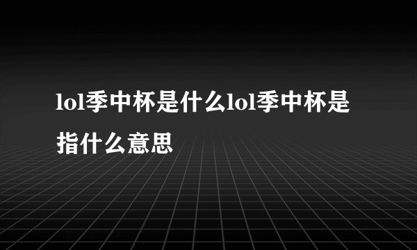 lol季中杯是什么lol季中杯是指什么意思