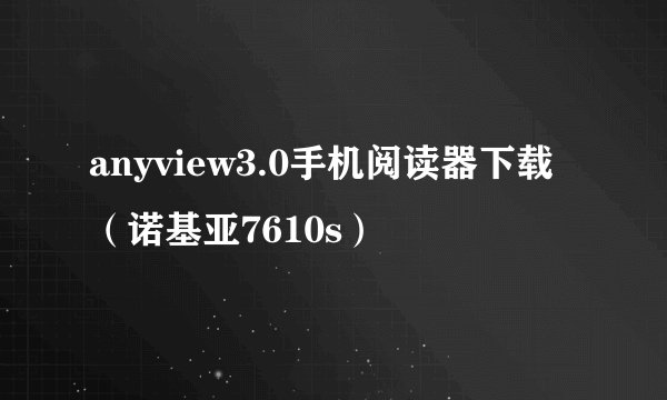anyview3.0手机阅读器下载（诺基亚7610s）
