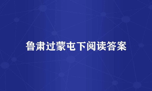 鲁肃过蒙屯下阅读答案