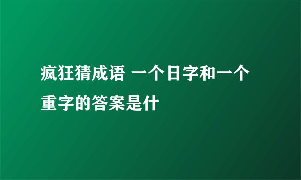 疯狂猜成语 一个日字和一个重字的答案是什