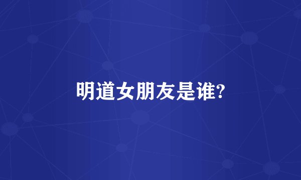 明道女朋友是谁?
