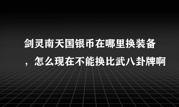 剑灵南天国银币在哪里换装备，怎么现在不能换比武八卦牌啊