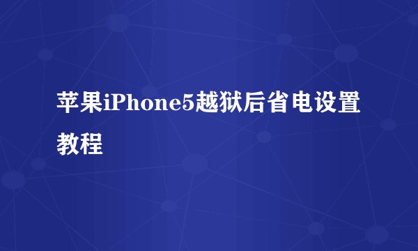 苹果iPhone5越狱后省电设置教程