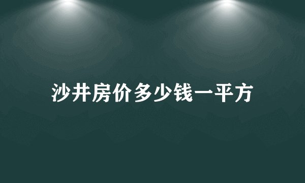 沙井房价多少钱一平方