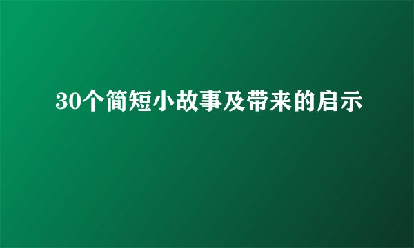 30个简短小故事及带来的启示