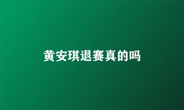 黄安琪退赛真的吗