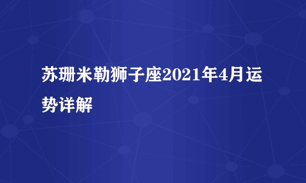 苏珊米勒狮子座2021年4月运势详解