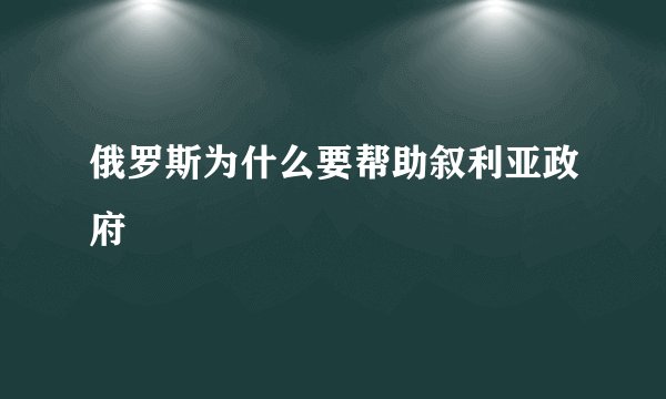 俄罗斯为什么要帮助叙利亚政府