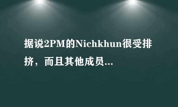 据说2PM的Nichkhun很受排挤，而且其他成员品质很恶劣，这是真的吗？