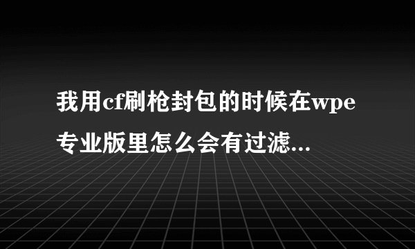 我用cf刷枪封包的时候在wpe专业版里怎么会有过滤器1到过滤器40啊？