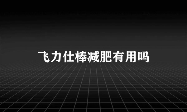 飞力仕棒减肥有用吗