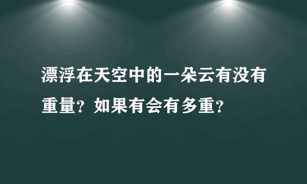 漂浮在天空中的一朵云有没有重量？如果有会有多重？
